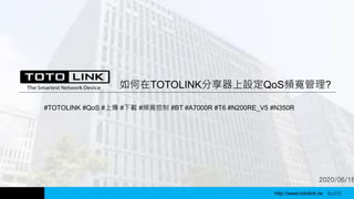 http://www.totolink.tw WD003
2020/06/18
如何在TOTOLINK分享器上設定QoS頻寬管理?
#TOTOLINK #QoS #上傳 #下載 #頻寬控制 #BT #A7000R #T6 #N200RE_V5 #N350R
http://www.totolink.tw Bo016
 