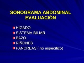 SONOGRAMA ABDOMINAL EVALUACIÓN HIGADO SISTEMA BILIAR BAZO  RIÑONES PANCREAS ( no específico) 
