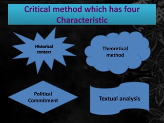 Critical method which has four
Characteristic
Theoretical
method
Political
Commitment Textual analysis
 