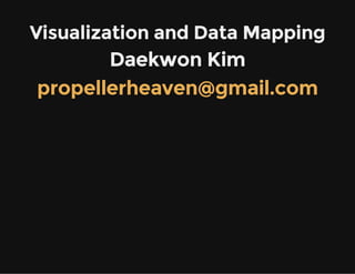 Visualization and Data Mapping

Daekwon Kim
propellerheaven@gmail.com

 