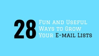 Fun and Useful
Ways to Grow
Your E-mail Lists28
 