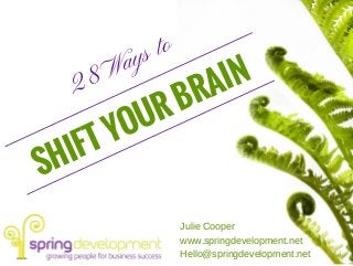 28 Ways to
SHIFT YOUR BRAIN
Julie Cooper
www.springdevelopment.net
Hello@springdevelopment.net
 