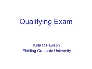 Qualifying Exam


       Keta R Paulson
Fielding Graduate University
 