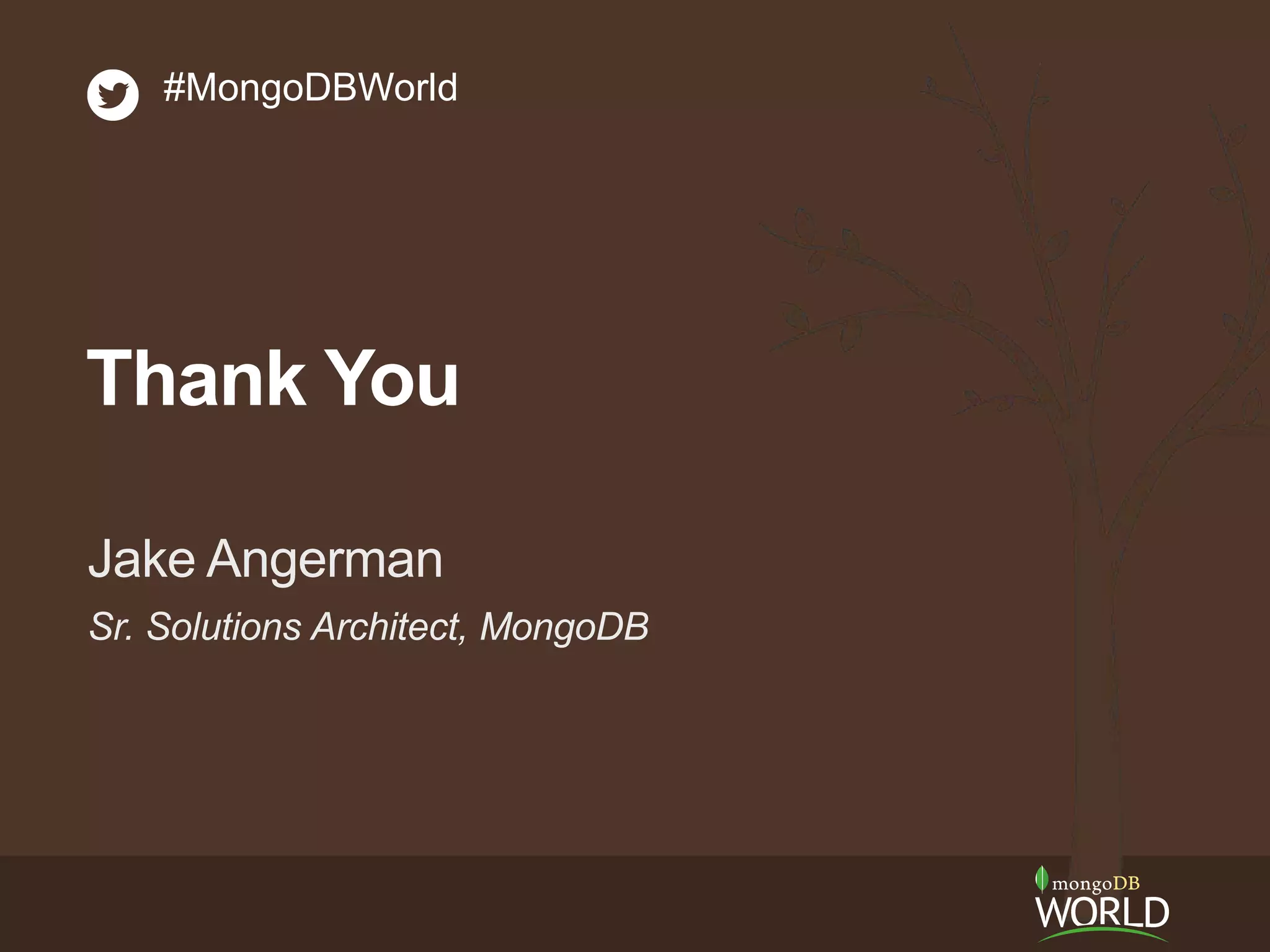 Sr. Solutions Architect, MongoDB
Jake Angerman
#MongoDBWorld
Thank You
 