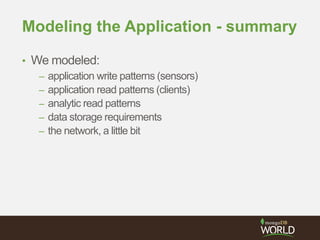 Modeling the Application - summary
• We modeled:
– application write patterns (sensors)
– application read patterns (clients)
– analytic read patterns
– data storage requirements
– the network, a little bit
 