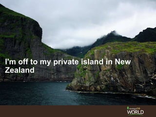 I'm off to my private island in New
Zealand
 