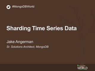 Sr. Solutions Architect, MongoDB
Jake Angerman
#MongoDBWorld
Sharding Time Series Data
 