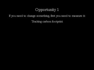 Opportunity 1 If you need to change something, first you need to measure it: Tracking carbon footprint 