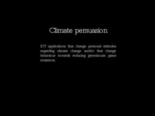 Climate persuasion ICT applications that change personal attitudes regarding climate change and/or that change behaviour towards reducing greenhouse gases emissions.  