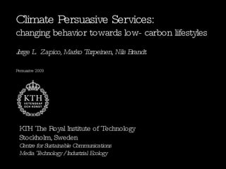Climate Persuasive Services:   changing behavior towards low- carbon lifestyles Jorge L.  Zapico, Marko Turpeinen, Nils Brandt Persuasive 2009 KTH The Royal Institute of Technology Stockholm, Sweden Centre for Sustainable Communications Media Technology / Industrial Ecology 