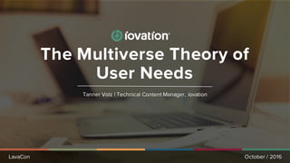 LavaCon
Tanner Volz | Technical Content Manager, iovation
October / 2016
The Multiverse Theory of
User Needs
 
