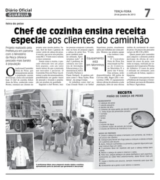 Diário Oficial
        GUARUJÁ
                                                                                                                                          terça-feira
                                                                                                                                          29 de janeiro de 2013
                                                                                                                                                                              7
        feira do peixe


              Chef de cozinha ensina receita
             especial aos clientes do caminhão
        Projeto realizado pela            projeto uma receita pratica, ba-         tas pessoas compram o pescado, Jequitimar, porém, atualmente          inédita de curtimento de couro
                                          rata, fácil de fazer e gostosa de        mas na hora de preparar jogam optou por trabalhar por conta pró-      de peixe. Os preços dos pescados
        Prefeitura em parceria            comer: pirão de cabeça de peixe.         a cabeça do peixe fora. “E esta pria. Montou sua própria equipe       variam de R$ 2,50 a R$ 8.
        com o Ministério                  A receita, que serve seis porções,       parte também pode                            e faz eventos e casa-        Quem passar pelo caminhão
        da Pesca oferece                  custa R$ 3, 75 (três reais e setenta     ser utilizada. Apro-                         mentos.                  para adquirir o alimento poderá
                                          e cinco centavos).                       veitamos tudo”. O       Equipamento              O Caminhão           participar da oficina de curti-
        pescado mais barato                   Assim como a receita, o pes-         chef é professor de           está           Feira do Peixe fica      mento do couro do peixe, com
        à população                       cado oferecido tem um preço              culinária nos Cen-                           estacionado na Pra-
                                                                                                           em Morrinhos ça do Comércio,
                                                                                                                                                         todas as etapas, realizada por in-
                                          bem popular, com um valor                tros de Atividades                                                    tegrantes da Cooperativa Pérolas



        O
                   tradicional Caminhão   muito menor do que o praticado           Educacionais e Co-            hoje           no Morrinhos II, a       do Atlântico. O couro do peixe
                   Feira do Peixe, que    nos mercados e peixarias. O              munitárias (CAEC)                            partir das 9 horas.      é utilizado em artesanato, para
                   semanalmente atende    Caminhão Feira do Peixe visa di-         Cornélio Pacheco e                           Esta semana, serão       a confecção de bolsas, sapatos e
                   a população carente    minuir a ação dos atravessadores,        Dante Sinópoli. Já ganhou prê- disponibilizados 160 quilos de         bijuterias.
        de Guarujá, conta com novidade    possibilitando um ganho maior            mios como o ‘Boas Ações, Boas Curvina (40), Bagre (20) e mis-             O projeto é uma parceria entre
        hoje. O chef de cozinha Ailton    do pescado e levando à popula-           Ideias’, da antiga Cosipa.       turinhas (100). O equipamento        a Prefeitura de Guarujá e o Gover-
        Jesus da Silva, conhecido como    ção um produto de qualidade.                 Já trabalhou como chef no oferece ofertas do alimento a toda      no Federal, por meio do Ministério
        Brown, ensinará aos clientes do       Segundo o chef Brown, mui-           Casa Grande Hotel e no Sofitel população, além de uma oficina         da Pesca e Agricultura.
Fotos PMG




                                                                                                                                              Receita
                                                                                                                                 Pirão de cabeça de peixe
                                                                                                                       Ingredientes
                                                                                                                        2 cabeças de peixe
                                                                                                                        1 cebola pequena
                                                                                                                        4 dentes de alho
                                                                                                                        2 colheres de sopa azeite de dendê (opcional)
                                                                                                                        ½ meia xícara de pimentões picados
                                                                                                                        1 tomate
                                                                                                                        coentro
                                                                                                                         1 limão
                                                                                                                         Sal
                                                                                                                         Pimenta
                                                                                                                         2 xícaras de água
                                                                                                                         2 colheres (sopa) de extrato de tomate
                                                                                                                         2 xícaras de farinha de mandioca crua

                                                                                                                        Modo de preparo
                                                                                                                                                                                      e
                                                                                                                        1. Limpe a cabeça do peixe e tempere com pimenta, sal, limão
                                                                                                                        um pouco de coentro;
                                                                                                                        2. Coloque para ferver em fogo baixo e misture a cebola cortada
                                                                                                                        em cubinhos até dourar;
                                                                                                                        3. Após, misture o pimentão e a pimenta, jogando água para que
                                                                                                                        esse mistura faça um caldo;
                                                                                                                        4. O processo deve ser repetido até que a cabeça esteja bem
                                                                                                                        cozida;
                                                                                                                        5. Retire a cabeça do peixe e reserve o caldo;
                                                                                                                                                                                      s,
                                                                                                                        6. Feito isso, pegue pedaços do peixe desfiados e sem espinho
                                                                                                                        acrescente ao caldo feito  anteriormente, deixe ferver mais um
                                                                                                                        pouco;
                                                                                                                        7. Jogue a farinha aos poucos, sempre mexendo para que não
                                                                                                                        embole;
                                          O profissional Ailton Jesus preparará receita rápida e nutritiva,
                                          aproveitando parte do pescado que geralmente é descartada
                                                                                                                        8. Acrescente sal a gosto e por último o coentro.
 