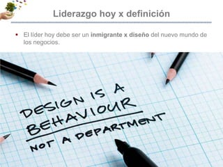 Liderazgo hoy x definiciónEl líder hoy debe ser un inmigrante x diseño del nuevo mundo de los negocios. - 7 -