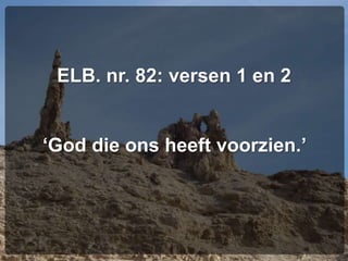 ELB. nr. 82: versen 1 en 2
‘God die ons heeft voorzien.’
 