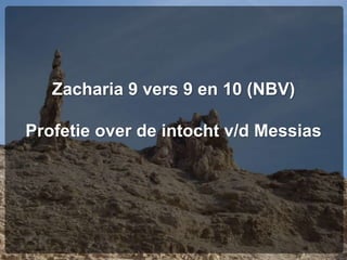 Zacharia 9 vers 9 en 10 (NBV)
Profetie over de intocht v/d Messias
 