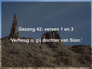Gezang 42: versen 1 en 3
‘Verheug u, gij dochter van Sion.’
 