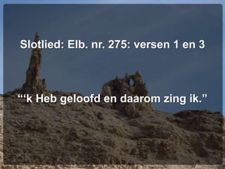 Slotlied: Elb. nr. 275: versen 1 en 3
“‘k Heb geloofd en daarom zing ik.”
 