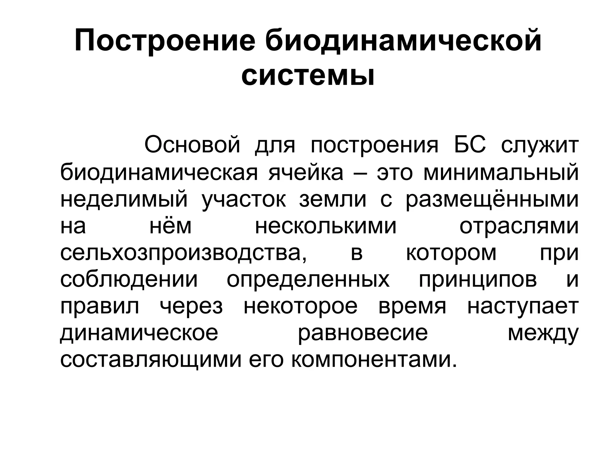 Построение биодинамической системы Основой для построения БС служит биодинамическая ячейка – это минимальный неделимый участок земли с размещёнными на нём несколькими отраслями сельхозпроизводства, в котором при соблюдении определенных принципов и правил через некоторое время наступает динамическое равновесие между составляющими его компонентами.  