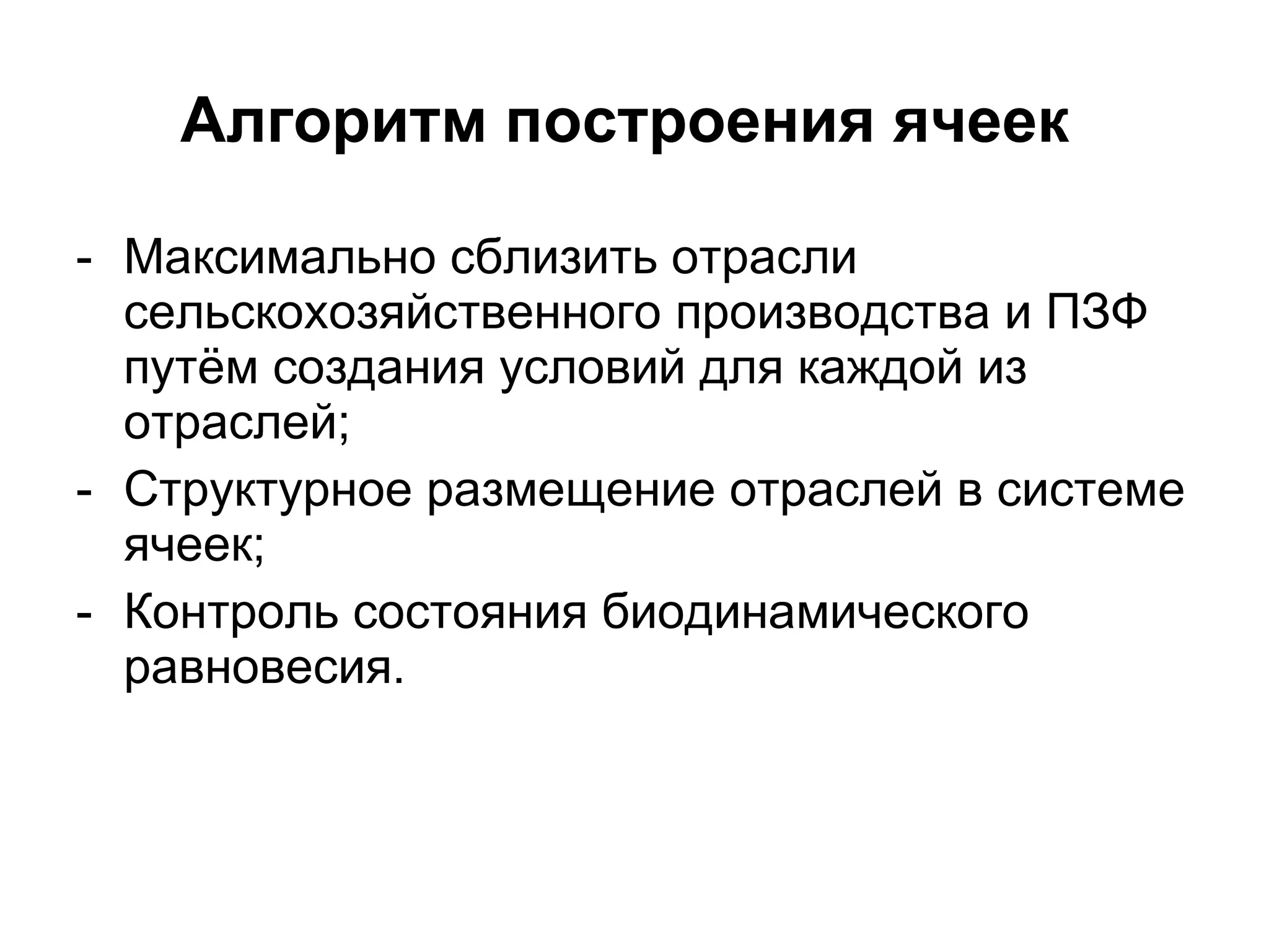 Алгоритм построения ячеек   Максимально сблизить отрасли сельскохозяйственного производства и ПЗФ путём создания условий для каждой из отраслей; Структурное размещение отраслей в системе ячеек; Контроль состояния биодинамического равновесия. 