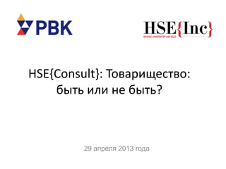 HSE{Consult}: Товарищество:
быть или не быть?
29 апреля 2013 года
 