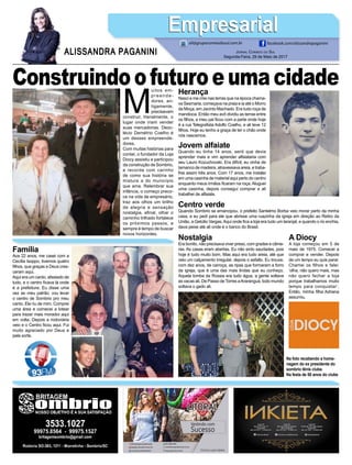 M
uitos em-
preende-
dores, an-
tigamente,
precisavam
construir, literalmente, o
lugar onde iriam vender
suas mercadorias. Deoc-
lécio Demétrio Coelho é
um desses empreende-
dores.
Com muitas histórias para
contar, o fundador da Loja
Diocy assistiu e participou
da construção de Sombrio,
e recorda com carinho
de como sua história se
mistura a do município
que ama. Relembrar sua
infância, o começo preco-
ce na vida de empresário,
traz aos olhos um brilho
de alegria e sensação
nostalgia, afinal, olhar o
caminho trilhado fortalece
os próximos passos, e
sempre é tempo de buscar
novos horizontes.
Jornal Correio do Sul
Segunda-Feira, 29 de Maio de 2017
ALISSANDRA PAGANINI
ali@grupocorreiodosul.com.br facebook.com/alissandrapaganini
EmpresarialEmpresarial
ConstruindoofuturoeumacidadeHerança
Nasci e me criei nas terras que na época chama-
va Sesmaria, começava na praia e ia até o Morro
da Moça, em Jacinto Machado. Era tudo roça de
mandioca. Então meu avô dividiu as terras entre
os filhos, e meu pai ficou com a parte onde hoje
é a rua Telegrafista Adolfo Coelho, e ali teve 12
filhos. Hoje eu tenho a graça de ter o chão onde
nós nascemos.
Jovem alfaiate
Quando eu tinha 14 anos, senti que devia
aprender mais e vim aprender alfaiataria com
seu Lauro Kozuchovski. Era difícil, eu vinha de
tamanco de madeira, atravessava areia, e traba-
lhei assim três anos. Com 17 anos, me instalei
em uma casinha de material aqui perto do centro
enquanto meus irmãos ficaram na roça. Aluguei
uma casinha, depois consegui comprar e ali
trabalhei de alfaiate.
Centro verde
Quando Sombrio se emancipou, o prefeito Santelmo Borba veio morar perto da minha
casa, e eu pedi para ele que abrisse uma ruazinha da igreja em direção ao Retiro da
União, a Getúlio Vargas.Aqui onde fica a loja era tudo um laranjal, e quando o rio enchia,
dava peixe até ali onde é o banco do Brasil.
A Diocy
A loja começou em 5 de
maio de 1975. Comecei a
comprar e vender. Depois
de um tempo eu quis parar.
Chamei os filhos e falei:
‘olha, não quero mais, mas
não quero fechar a loja
porque trabalhamos muito
tempo para conquistar’.
Então, minha filha Adriana
assumiu.
Família
Aos 22 anos, me casei com a
Cecília Isoppo, tivemos quatro
filhos, que graças a Deus cres-
ceram aqui.
Aqui era um canto, afastado de
tudo, e o centro ficava lá onde
é a prefeitura. Eu disse uma
vez ao meu patrão: vou levar
o centro de Sombrio pro meu
canto. Ele riu de mim. Comprei
uma área e comecei a lotear
para trazer mais morador aqui
em volta. Depois a rodoviária
veio e o Centro ficou aqui. Fui
muito agraciado por Deus e
pela sorte.
Nostalgia
Era bonito, não precisava viver preso, com grades e câme-
ras. As casas eram abertas. Eu não sinto saudades, pois
hoje é tudo muito bom. Mas aqui era tudo areia, até que
veio um calçamento irregular, depois o asfalto. Eu trouxe,
com dez anos, de carroça, as ripas que formaram a forro
da igreja, que é uma das mais lindas que eu conheço.
Aquela lomba da Rússia era tudo água, a gente soltava
as vacas ali. De Passo deTorres aAraranguá, todo mundo
soltava o gado ali.
Na foto recebendo a home-
nagem do ex presidente do
sombrio tênis clube.
Na festa de 50 anos do clube
 