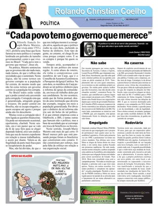 “Cadapovotemogovernoquemerece”
Não sabe
Em recente passagem por nossa região,
Secretário de Turismo, Cultura e Esporte,
Leonel Pavan (PSDB), que é deputado esta-
dual, disse, literalmente, que não sabe qual
será o destino político de seu partido com
vistas ao pleito estadual de 2018. “Sim-
plesmente não sei com quem estaremos,
ou se teremos ou não candidato próprio ao
governo. De minha parte acharia melhor
que não tivéssemos, mas não decido estas
situações sozinho”, comentou Pavan. Os
tucanos, que caminhavam a passos largos
para compor um projeto com o PSD e o PP,
deram uma freada brusca nas negociações
depois que o nome do governador Raimun-
do Colombo (PSD) começou a aparecer de
forma sistemática nas delações premiadas
dos executivos da Odebrechet e da JBS. Por
outro lado, aumentaram as tratativas com
o PMDB, que, por enquanto, está apenas
chamuscado frente às delações que têm
sido feitas.
Empolgado
Deputado estadual Manoel Mota (PMDB)
está mais do que empolgado com o projeto
de permanecer mais quatro anos na As-
sembleia Legislativa. Eleito pela primeira
vez em 1990, o parlamentar vai tentar seu
oitavo mandato. Nas últimas sete vezes
Mota se elegeu de forma direta em cinco
delas, e em outras duas acabou ficando
nas primeiras suplências. De todo modo,
mesmo nestas situações, acabou ocupando
uma cadeira naAssembleia, pois deputados
eleitos por sua coligação foram convidados
para serem secretários de Estado. Para
2018, Mota tem ressaltado estar com a
campanha pronta. “De todas as eleições que
disputei, a próxima será a que terei mais
apoios. Nunca, em outras ocasiões, tive
tantos prefeitos e vereadores me apoian-
do”, ressalta empolgado. Paralelo a isto, a
ala do PMDB contrária a Mota em nossa
região parece ter parado de se articular para
o lançamento de um nome alternativo ao
parlamento catarinense.
ADVOCACIA EMPRESARIAL
FONE: (48) 3533-0145
“A política é a arte de se servir das pessoas, fazendo –as
crer que são elas é que estão sendo servidas”.
Louis Dumur (1863/1933)
Escritor suíço
O
filósofo francês Jo-
seph-Marie Maistre,
que viveu entre 1753 e
1821, proferiu uma frase que ficou
famosa no meio político e é sempre
lembrada em períodos de tumulto
governamental, como o que vive-
mos no Brasil: “Cada povo tem o
governo que merece”, disse ele.
Na prática, Maistre sentenciou
que os governos não são nada mais,
nada menos, do que o reflexo das
sociedades que o sustentam. Nesta
lógica, não há como termos um
governo corrupto se a população
for correta, do mesmo modo que
não há como termos um governo
correto se a população for corrupta.
No Brasil todos estão vendo
que o poder central está carcomido
pela corrupção. Corrupção esta que
é generalizada, atingindo gregos
e troianos. Do poder central em
Brasília, não se escapa ninguém, e
quem escapou até agora é porque
ainda não foi descoberto.
Muitas vezes a corrupção não é
nem ligada as questões financeiras.
Ela pode ser meramente ocasional,
oportunista, charlatã. Neste sen-
tido, ora é um pastor que se vale
da fé de seus fiéis para se eleger
deputado federal, ora é um sindica-
lista que usa do mesmo expediente
em relação a massa trabalhadora,
e assim por diante. Valem-se da
fragilidade da parte mais fraca para
se locupletarem do poder.
Mas, não há dúvidas, de que o
que nos indigna mesmo é a corrup-
ção ativa, aquela em que o político
rouba na cara dura, enchendo as
burras de dinheiro. Este tipo de
gente, no entanto, só chega lá em
cima porque compra votos. E se
os compra é porque há quem os
venda.
Tempos atrás, acompanhei o
roteiro de um político em nossa
região. A certa altura do roteiro,
ele tinha o compromisso com
membros de um Caep, que é o
Conselho deAssuntos Econômicos
e Paroquiais da Igreja Católica. Na
cara dura, os membros do Caep pe-
diram ao tal político dinheiro para
a reforma da igreja da comunida-
de, em troca do trabalho deles por
sua candidatura. Se isto acontece,
ainda que de forma pontual, den-
tro de uma instituição que deveria
dar exemplo, imagine em meio a
população generalizada. Por óbvio
que o dinheiro da tal reforma não
iria sair do bolso do tal político.
É aí que entram empresas como a
Odebrecht, a JBS, e tantas outras
que bancam não o político, mas a
base da sociedade que se corrompe
em troca de benefícios ou favores.
Neste sentido, Joseph-Marie
Maistre está mais do que certo. O
Brasil merece pelo que está pas-
sando porque foram os brasileiros
que construíram este cenário. E
não construíram por esforço, mas
pela falta de esforço em relação a
sua organização social.
Na caserna
Depois do explícito envolvimento de seu
nome nas delações premiadas da Odebrecht
e da JBS, governador Raimundo Colombo
(PSD) vem evitando todo o tipo de exposi-
ção pública. Contato com a imprensa, en-
tão, nem de longe. Estratégia é a de deixar
a poeira baixar ao máximo para retornar ao
processo como vítima das circunstâncias.
Em que pese a falta de explicação plausível
no que diz respeito às delações da Ode-
brecht, cujos executivos alegam ter desti-
nado mais de R$ 17 milhões para o PSD
catarinense de forma irregular, Colombo
tem sido vítima inocente nas delações da
JBS. É que os recursos destinados pela
empresa a sua campanha em 2014 foram
declarados. Neste sentido, a questão passa
a ser da moralidade, e não da legalidade.
Para o eleitor comum, no entanto, qualquer
um que tenha recebido dinheiro da JBS,
por força das circunstâncias, já ganha um
carimbo de corrupto.
Rodoviária
Termina neste ano concessão, dada por
30 anos, para que um empresário admi-
nistrasse o prédio da rodoviária de Som-
brio, que fica bem no centro da cidade.
Diante do quadro, prefeito Zênio Cardoso
(PMDB) tem três opções. A primeira diz
respeito a possibilidade de ser lançada
uma nova licitação, com a rodoviária fi-
cando onde está. A segunda possibilidade
é que a rodoviária seja mudada de local,
sendo construída pela iniciativa privada
que a administraria. A terceira opção é
a de que a própria prefeitura construa
um novo prédio, em outro local, o ad-
ministrando ou repassando a terceiros
através de licitação. Em princípio, Zênio
tem manifestado a intenção de que a
rodoviária seja mudada de local, sendo
instalada nas imediações do bairro Par-
que das Avenidas. Neste sentido, a atual
rodoviária seria readequada, mesclando
espaços comerciais com espaço público,
há tempos merecido por Sombrio.
Rolando Christian CoelhoRolando Christian Coelho
Jornal Correio do Sul
Segunda-Feira, 29 de Maio de 2017
rolando_coelho@hotmail.com (48) 99945.6787
POLÍTICA
 