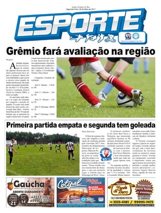 Grêmio fará avaliação na região
Jornal Correio do Sul
Segunda-Feira, 29 de Maio de 2017
A
gilidade,atenção,
desenvoltura,
jogo de cintura,
são algumas técnicas que um
atleta profissional deve ter
para se destacar. Quem tem
essashabilidadesequeriniciar
a carreira como jogador de
futebol profissional, não pode
perder esta grande oportunida-
de: nos dias 17 e 18 de junho,
haverá a avaliação técnica
oficial do Grêmio FBPA, a
única na região.
As inscrições estão aber-
tas e as vagas são limitadas
por categoria e posição do
jogador. O evento está sendo
promovido pela escola con-
veniada Bate Bola / Grêmio
SantaRosadoSul."Omaterial
humano que se apresenta na
região é muito bom. O esporte
Primeira partida empata e segunda tem goleada
é muito bem incentivado, mui-
to bem desenvolvido. Esta-
mos apresentando e buscando
mecanismos para melhorar o
aproveitamento destes atle-
tas", explica o Coordenador
Técnico, Elcio Júnior.
Categorias e horários de
avaliação:
Sub-9: Sábado - 13h30
às 14h
Sub-11: Sábado - 14h
às 15h
Sub-13: Sábado - 15h
às 17h
Sub-15:Domingo-08h30
às 11h
Sub-17:Domingo-13h30
às 16h
Baln.Gaivota
Região
O final de semana chu-
voso não impediu a reali-
zação de nenhuma partida
pelo Gaivotão 2017. Fun-
cionário do Departamento
Municipal de Es-
portes, Marcelo Pe-
reira acompanhou
de perto as condi-
ções do campo e viu
condições para que
houvesse a rodada normal-
mente. “Nosso estádio tem
um sistema bom de drena-
gem, o que nos permitiu
jogar a rodada aqui no
Domingos da Silva”, disse.
O primeiro confron-
to foi entre Rua Nova e
Palmeira, que mostraram
equilíbrio durante os 90
minutos, finalizado a parti-
da pela chave B em 0 a 0.O
resultado mantém o time
do Gaivota na fren-
te com 3 pontos,
Rua Nova, Palmeira
e Avaí sem pontuar,
sendo que cada um
jogou apenas uma
vez.
Na segunda partida, o
Juventus revelou um plan-
tel de qualidade e venceu
por 7 x 0 o Turimar. Tito
e Leonardo Matias marca-
ram duas vezes cada, Elian,
Guilherme Jardim e Eder-
son de Quadros fecharam
o placar.
O Turimar conseguiu
segurar o placar no segun-
do tempo, levando apenas
um gol, mas o bom apro-
veitamento do Juventus
ainda no primeiro tempo
garantiu a vitória. “Estrear
no campeonato vencendo
é importante, temos que
agora pensar nas próximas
partidas e estudar melhor
nossos adversários”, co-
mentou Vagner Batista
Peres, capitão do time do
Juventus.
 