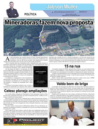 O presidente estadual do PMDB, deputado Mauro Mariani, os ex-governadores Paulo
Afonso e Casildo Maldaner, e outras lideranças do partido, continuam os encontros que
vêm fazendo com representantes da sociedade civil organizada, das regiões catarinenses.
O objetivo dos peemedebistas é ouvir as demandas locais e discutir propostas que serão
englobadas no plano de governo da sigla. A ação faz parte do projeto 15 em Movimento,
do diretório estadual do partido.
Desde o mês de abril os peemedebistas percorrem o estado, assim como o PMDB
Mulher, que também está fazendo encontro em todas as regiões.
O presidente da Associação dos Municípios do Extremo-Sul Catarinense (Amesc) e
prefeito de Moro Grande Valdionir Rocha, está aproveitando todas as oportunidades que
surgem para pedir empenho aos representantes de Santa Catarina no Congresso Nacional,
e do extremo-sul na Assembleia Legislativa, para construção ou conclusão de obras funda-
mentais para a região.
Quando esteve em Brasília com vários colegas, na Marcha dos Prefeitos, Valdo Rocha
apelou aos 15 deputados federais e três senadores catarinenses com quem se reuniu para con-
clusão das obras de pavimentação da BR 285 - Serra da Rocinha, que necessita de 60 milhões
no orçamento de 2018, além da barragem do Rio do Salto e a conclusão da Serra do Faxinal.
Em consulta pública realizada em Florianópolis,a Celesc apresentou o plano de obras
previstas para o quinquênio 2018-2022, que inclui investimentos de R$ 1,2 bilhão em cons-
truções e melhorias do sistema elétrico.
Parte dos recursos, cerca de 73%, é pleiteado junto ao Banco Interamericano de Desen-
volvimento (BID). O presidente da Celesc, Cleverson Siewert, destaca que as negociações são
para aquisição de um crédito com taxas reduzidas, em torno de 4% ao ano. O valor restante
para execução das obras será conseguido por outras instituições financeiras e por recursos
próprios da empresa.
Em todo o estado, o financiamento do BID poderá viabilizar 20 novas subestações, am-
pliação de 28 subestações existentes e a instalação de 341 km de novas linhas de distribuição
nas tensões 69 e 138 kV.
Para a região Sul de Santa Catarina, o plano de obras visa à implantação de duas novas
subestações, nas cidades de Criciúma e Capivari de Baixo. Sete ampliações sendo duas em
Içara, duas em Sombrio e as demais em Criciúma, Orleans e Laguna, além de mais oito linhas
de distribuição, sendo três em Tubarão, duas em Forquilhinha e as outras em Capivari de
Baixo, Ermo e Criciúma.
Mineradoras fazem nova proposta
15 na rua
Valdo bom de briga
Celesc planeja ampliações
A
s duas mineradoras que extraem basalto do Morro Maracajá apresentaram
na manhã de sexta-feira proposta de termo de ajuste para continuarem com
as operações. Caso isto não tivesse ocorrido, nesta segunda-feira o prefeito
Arlindo Rocha decretaria toda a área do morro de preservação permanente.
“Não é a proposta ideal, que consideramos justa e adequada pelas quatro décadas de
exploração e pelos danos ao sistema viário do município, mas é uma proposta que vamos
levar para avaliação da comunidade em audiência pública
e na Câmara de Vereadores”, disse o prefeito de Maracajá.
Um dos pontos em debate é a recuperação do acesso
norte da cidade à BR-101, deteriorado, principalmente, pelo
trânsito de caminhões carregados de pedras britadas.As duas
mineradoras propõem dividir os custos, iniciar as obras em
90 dias, concluir o trabalho em 12 meses e ter contrapartida
do município de R$ 100 mil.
As empresas se comprometem a doar mensalmente à
administração municipal 200 toneladas de material para
ser utilizado no revestimento de vias municipais e outras
100 toneladas a “entidades da comunidade local”, define
a proposta.
A proposta protocolada estabelece que as áreas de
mineração de propriedade das empresas serão doadas ao
Jabson MullerJabson Muller
Jornal Correio do Sul
Segunda-Feira, 29 de Maio de 2017
(48) 99955.5313
POLÍTICA
jabsonmuller@grupocorreiodosul.com.br
município após exaustão da lavra e a devida recuperação, a ser feita com recursos de um
fundo formado com 0,75% da receita mensal das empresas apurados com a venda de basalto
extraído em Maracajá. Em caso de descumprimento de qualquer das cláusulas, as empresas
estariam sujeitas a multa de R$ 500 mil a ser pago pela empresa infratora.
 