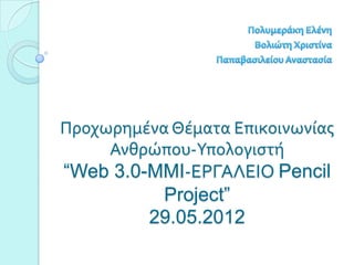 Προχωρημϋνα Θϋματα Επικοινωνύασ
     Ανθρώπου-Τπολογιςτό
“Web 3.0-MMI-ΕΡΓΑΛΕΙΟ Pencil
          Project”
         29.05.2012
 