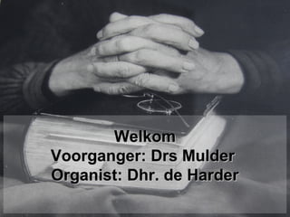WelkomWelkom
Voorganger: Drs MulderVoorganger: Drs Mulder
Organist: Dhr. de HarderOrganist: Dhr. de Harder
 
