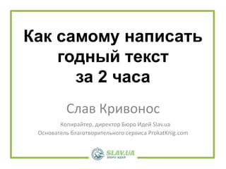Как самому написать
годный текст
за 2 часа
Слав Кривонос
Копирайтер, директор Бюро Идей Slav.ua
Основатель благотворительного сервиса ProkatKnig.com
 