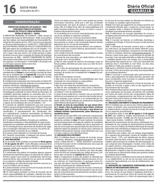16                   sextA-feiRA
                     29 de julho de 2011
                                                                                                                                                                Diário Oficial
                                                                                                                                                                 GUARUJÁ
                                                                  chê-la com dados incorretos, bem como aquele que prestar          lor da taxa de inscrição poderá ser efetuado em dinheiro ou
               administração                                      informações inverídicas, ainda que o fato seja constatado         em cheque, em qualquer agência bancária.
                                                                  posteriormente, sob pena de praticar o crime previsto no          13.2.4. A inscrição por pagamento em cheque somente será
        PRefeitURA MUNiCiPAL De GUARUJÁ – PMG                     artigo 299, do Código Penal, além da responsabilidade civil       considerada efetuada após a respectiva compensação. Se,
              CONCURsO PÚBLiCO De PROVAs,                         pelos eventuais prejuízos que causou ou vierem a causar à         por qualquer razão, o cheque for devolvido, a inscrição do
        PROVAs De tÍtULO e CURsO iNtRODUtÓRiO                     Prefeitura Municipal de Guarujá.                                  candidato será automaticamente cancelada.
                 eDitAL Nº 002/2011 – sesAU                       11. O candidato ao se inscrever, estará declarando, sob as pe-    13.3. O deferimento da inscrição dependerá do correto e
A PREFEITURA MUNICIPAL DE GUARUJÁ – PMG, através da               nas da Lei, satisfazer as seguintes condições:                    completo preenchimento da Ficha de Inscrição e pagamento
Secretaria Municipal de Administração - ADM, torna público        a) Estar de acordo com os termos do presente Edital;              da taxa de inscrição.
que fará realizar, sob responsabilidade da Universidade Mu-       b) ser brasileiro, nato ou naturalizado, ou gozar das prerroga-   13.4. A inscrição via Internet, se confirmada, desobriga o
nicipal de São Caetano do Sul - USCS, nos termos do disposto      tivas previstas no artigo 12 da Constituição Federal e demais     candidato de entregar a Ficha de Inscrição na rede bancária
no Processo Administrativo nº.16.842/2011, CONCURSO PÚ-           disposições de Lei, no caso de estrangeiros;                      credenciada.
BLICO DE PROVAS, PROVAS DE TÍTULO E CURSO INTRODUTÓ-              c) Estar em pleno exercício de seus direitos civis e políticos;   13.5. A efetivação da inscrição ocorrerá após a confirma-
RIO, pelo regime da Consolidação das Leis do Trabalho – CLT,      d) Estar quite com a Justiça Eleitoral, apresentando o docu-      ção, pelo banco, do pagamento do boleto referente à taxa.
objetivando o provimento das vagas existentes, das que vie-       mento comprobatório;                                              A pesquisa para acompanhar a situação da inscrição deverá
rem a vagar e das que vierem a ser criadas durante a valida-      e) Ter a idade mínima de 18 (dezoito) anos completos na data      ser feita no endereço eletrônico www.guaruja.sp.gov.br, 72
de deste concurso, para o emprego do Quadro de Empregos           do encerramento das inscrições;                                   (setenta e duas) horas após o encerramento do período de
Permanentes da PMG – AGENTE COMUNITÁRIO DE SAÚDE,                 f ) Quando do sexo masculino, com idade inferior a 45 anos,       inscrições. Caso seja detectada falta ou falha de informação,
relacionado neste Edital, nos termos da legislação pertinente     estar quite com o Serviço Militar;                                o candidato deverá entrar em contato com a Universidade
em especial a Lei Municipal nº 3.564/2008, e de acordo com        g) Não ter sido, quando do exercício de emprego, cargo ou         Municipal de São Caetano do Sul - USCS, por intermédio dos
as instruções especiais abaixo transcritas:                       função pública, demitido por justa causa ou a bem do servi-       telefones (0xx11) 4224-4834 ou 4221-4552, nos dias úteis,
iNstRUÇÕes esPeCiAis                                              ço público;                                                       das 8h00 às 17h00, para verificar o ocorrido.
i - DAs DisPOsiÇÕes PReLiMiNARes                                  h) Até a data da apresentação dos documentos para a ad-           13.6. Após as 23h59min (horário de Brasília) do último dia de
1. A área de atuação, número de vagas, e requisitos são os        missão, possuir a escolaridade exigida para o exercício do        inscrição, a Ficha de Inscrição não estará mais disponibiliza-
estabelecidos no Anexo i; a remuneração e jornada de traba-       emprego, de acordo com o estabelecido no Anexo i do pre-          da no endereço eletrônico.
lho, são os estabelecidos no Capítulo xii; a taxa de inscrição    sente Edital.                                                     13.6.1 A inscrição é caracterizada pelo preenchimento da
está estabelecida no Capítulo xi; e no Anexo iV, as atribui-      i) Não ter antecedentes criminais.                                Ficha e pelo pagamento do boleto bancário, portanto, não
ções específica do emprego.                                       j) Não estar, no ato da posse, incompatibilizado para nova        serão considerados como inscrições os cadastros preenchi-
2. O Edital estará à disposição dos interessados no Diário Ofi-   nomeação em novo emprego ou cargo público;                        dos sem o respectivo pagamento.
cial do Município de Guarujá, podendo ser acompanhado no          k) Não ser aposentado por Invalidez;                              13.6.2. Não será possível preencher a Ficha de Inscrição, no
endereço eletrônico: www.guaruja.sp.gov.br.                       l) Não estar com idade para aposentadoria compulsória;            período de inscrição, e pagar a taxa no dia seguinte ao de
3. O Concurso Público terá validade por 2 (dois) anos, poden-     m) Não ter sido condenado por crime contra o Patrimônio,          encerramento das inscrições.
do ser prorrogado por igual período, a contar da data de sua      Administração e a Fé Pública, os Costumes e os previstos na       14. A Prefeitura Municipal de Guarujá não se responsabiliza-
homologação, publicada no Diário Oficial do Município. Os         Lei Federal 11.343, de 23/08/2006;                                rá por solicitações de inscrições, via Internet, não recebidas
candidatos aprovados poderão ser nomeados para os em-             n) Gozar de boa saúde física e mental e não ser portador de       por motivo de ordem técnica dos computadores, falhas de
pregos existentes, colocados em concurso, para o provimen-        deficiência incompatível com o exercício das funções atinen-      comunicação, congestionamento das linhas de comunica-
to das vagas existentes, das que vierem a vagar e das que         tes ao emprego a que concorre, a ser comprovada por ins-          ção, bem como outros fatores de ordem técnica que impos-
vierem a ser criadas, durante a validade deste concurso, sob      peção médica oficial realizada por profissionais designados       sibilitem a transferência de dados.
o regime da Consolidação das Leis do Trabalho – CLT.              pela Prefeitura Municipal de Guarujá;                             15. iNsCRiÇÃO COM DiReitO A iseNÇÃO DO PAGAMeNtO
4. O período de validade estabelecido para este Concurso          o) Residir na área da comunidade em que atuará (Ane-              15.1 O candidato que, nos termos dos critérios abaixo discri-
Público não gera obrigatoriedade para a Prefeitura Municipal      xo i), desde a data da publicação deste edital, conforme          minados, se declarar como economicamente hipossuficien-
de Guarujá de aproveitar, neste período, todos os candidatos      informação junto a ficha de inscrição, e que deverá ser           te, poderá requerer a isenção da taxa de inscrição, de acordo
classificados. O aproveitamento dos classificados dar-            validada também oportunamente, pelas lideranças co-               com os seguintes procedimentos:
se-á gradualmente, conforme necessidades da Prefeitura            munitárias locais;                                                a) comparecer entre os dias 08 de agosto a 12 de agosto
Municipal de Guarujá, obedecida rigorosamente, a lista de         12. No ato da inscrição NÃO serão solicitados comprovantes        de 2011, das 10:00hs às 16:00hs, pessoalmente, no Ginásio
candidatos classificados.                                         dos requisitos contidos no Anexo i do presente Edital, e das      Marivaldo Fernandes - GUAIBÊ, sito à Av. Santos Dumont 420
4.1. O cadastro de candidatos, formado por candidatos             exigências contidas no item 11 deste Capítulo. No entanto,        – Bairro Santo Antônio - GUARUJA – SÃO PAULO;
classificados excedentes à disponibilidade de vagas atuais,       será automaticamente eliminado do cadastro de candidatos          b) preencher requerimento de inscrição e a declaração com-
assegurará aos candidatos que dele fizerem parte, priorida-       inscritos e habilitados, o candidato que não os apresentar na     probatória de sua condição de hipossuficiência econômica,
de na contratação futura, decorrente da existência de vagas       data da convocação para apresentação dos documentos nas           para o Concurso Público da Prefeitura Municipal de Guarujá,
para os empregos colocados em Concurso, nos termos do             próximas etapas de avaliação ou mesmo para a admissão na          declarando estar atendendo às exigências do respectivo Edi-
presente Edital, no período de sua validade.                      Prefeitura Municipal de Guarujá, sendo declarada nula a sua       tal que rege o Concurso Público;
5. As provas serão realizadas no município de Guarujá.            inscrição e todos os atos dela decorrentes.                       c) apresentar para análise, sob sua integral responsabilida-
5.1. Havendo necessidade, a realização das provas poderá          13. iNsCRiÇÃO PeLA iNteRNet                                       de, a seguinte documentação: Carteira de Trabalho e Previ-
acontecer, em dias de domingo ou feriados.                        13.1. O candidato deverá, no período de inscrição, acessar        dência Social – CTPS, com identificação do último registro
ii - DAs iNsCRiÇÕes                                               o endereço eletrônico: www.guaruja.sp.gov.br, ler atenta-         funcional, onde não deve constar a vigência de contrato de
6. As inscrições serão recebidas no período de 08 de agosto       mente o Edital 002/2011 – SESAU, preencher corretamente           trabalho (demonstração da condição de desempregado) ou
a 19 de agosto de 2011. Serão efetuadas exclusivamente            a Ficha de Inscrição e emitir o boleto bancário com a taxa de     que comprove estar empregado e receber como renda até
via Internet, por meio do endereço eletrônico: www.guaruja.       inscrição correspondente.                                         um salário mínimo; e documento que comprove a vigência
sp.gov.br, exceto para aqueles com direito a isenção de pa-       13.2. Pagar a taxa de inscrição na rede bancária de compen-       de seguro desemprego, se houver;
gamento (item 15).                                                sação (qualquer banco) ou via Internet, por meio de paga-         d) apresentar o original e cópia dos documentos citados aci-
7. O interessado não poderá, em hipótese alguma, requerer         mento de ficha de compensação por código de barras, con-          ma, sendo que as cópias ficarão retidas para posterior análise
devolução da importância paga e/ou alteração do código re-        forme valor constante no Capítulo xi deste Edital.                da condição apresentada.
ferente a opção a que estiver se candidatando, mesmo que,         13.2.1. O pagamento da taxa não poderá ser efetuado por           15.2 Uma vez que o candidato tomará ciência do deferimen-
posteriormente, seja constatado erro por parte do candida-        meio das seguintes modalidades: depósito bancário, em Ca-         to ou indeferimento no ato de sua inscrição como econo-
to, ao registrar o código da opção desejada.                      sas Lotéricas, em Supermercados, ou quaisquer outras for-         micamente hipossuficiente, em caso de indeferimento, não
8. A devolução da importância paga somente ocorrerá se o          mas que não sejam a prevista no item 13.2 (pagamento de           caberá recurso.
Concurso Público não se realizar.                                 ficha de compensação por código de barras).                       16. iNsCRiÇÃO De CANDiDAtOs PORtADORes De Defi-
9. O preenchimento correto da Ficha de Inscrição será de to-      13.2.2. Para o pagamento da taxa de inscrição somente po-         CiÊNCiA OU NeCessiDADes esPeCiAis
tal responsabilidade do candidato.                                derá ser utilizado o boleto bancário gerado no ato da inscri-     16.1. Será assegurado aos candidatos portadores de defici-
10. As informações prestadas na Ficha de Inscrição são de         ção, até a data limite do encerramento das inscrições, respei-    ência, nos termos do que dispõe a legislação pertinente, o
inteira responsabilidade do candidato, cabendo aos execu-         tando o horário bancário.                                         percentual de 5% (cinco por cento) do número de vagas do
tores o direito de excluir deste Concurso aquele que preen-       13.2.3. O pagamento da importância correspondente ao va-          emprego, respeitando-se o critério de aproximação para o
 