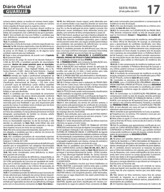 Diário Oficial
 GUARUJÁ
                                                                                                                                             sextA-feiRA
                                                                                                                                             29 de julho de 2011
                                                                                                                                                                               17
número inteiro: abaixo, se resultar em número inteiro segui-      16.10. Aos deficientes visuais (cegos), serão oferecidas pro-    xo i, serão convocados para procederem a comprovação de
do de fração inferior a meio; e acima, se resultar em número      vas no sistema Braile e suas respostas deverão ser transcritas   residência na área de atuação.
inteiro seguido de fração igual ou superior a meio.               também em Braile. Os referidos candidatos deverão levar para     18.4.1. Em caso de empate, será obedecido os critérios cons-
16.2. O candidato, antes de se inscrever, deverá verificar se     esse fim, no dia da aplicação da prova, reglete e punção. Aos    tantes do item 45 deste Edital.
as atribuições do emprego, especificadas no Anexo iV deste        deficientes visuais (amblíopes) serão oferecidas provas am-      18.4.2. Os convocados na CLASSIFICAÇÃO da PROVA OBJE-
Edital, são compatíveis com a deficiência de que é portador.      pliadas, com tamanho de letra correspondente a corpo 24.         TIVA, deverão comprovar residir na área de atuação para a
16.2.1. Será excluído do Concurso Público o candidato que         16.11. Não haverá, qualquer que seja a hipótese alegada, lei-    qual se inscreveram (Anexo i – Requisitos), de caráter eli-
tiver deficiência considerada incompatível com as atribui-        tura de prova para candidato portador de deficiência (cego).     minatório.
ções do emprego.                                                  16.12. Não havendo candidatos aprovados, para o atendi-          18.4.2.1. Para a comprovação de residência, será publicado
16.3. O candidato deverá:                                         mento previsto neste item, a(s) vaga(s) será(ão) preenchida(s)   no Diário Oficial do Município de Guarujá, as orientações
a) Preencher a Ficha de Inscrição, conforme especificado nos      por candidatos não portadores de deficiência(s), na estrita      para a apresentação do candidato classificado, com data,
itens de 1 a 14, inclusive registrando o tipo de deficiência ou   observância da Lista Geral de Classificação Final.               hora e local de apresentação, bem como do comprovante
necessidade especial de que é portador e se há necessidade        16.13. O candidato portador de deficiência(s) que, não rea-      de residência exigido. Preferencialmente esta comprovação
da prova: ou em Braile, ou ampliada, ou de alguma outra           lizar a inscrição conforme instruções constantes neste Edital,   será realizada em local situado na própria área de atuação,
condição especial para sua realização.                            não poderá impetrar recurso em favor de sua situação.            com a presença da comunidade local, e a Prefeitura Munici-
b) Pagar a taxa correspondente, de acordo com o Capítulo          iii - DA fORMA De AVALiAÇÃO e CLAssifiCAÇÃO:                     pal de Guarujá, a seu critério, poderá convidar representan-
xi do presente Edital.                                            PROVAs, PROVAs De tÍtULO e CURsO iNtRODUtÓRiO                    tes de associações locais, das áreas de atuação mencionadas
c) Nos termos do artigo 39, inciso IV do Decreto Federal nº       17. A avaliação constará de duas etAPAs.                         no Anexo i, para validar as informações de residência dos
3.298 de 20/12/99, o candidato portador de necessidades           18. A PRiMeiRA etAPA, será composta de AVALIAÇÃO atra-           candidatos.
especiais, dentro do prazo previsto para as inscrições,           vés de Prova Objetiva, e de PROVA DE TÍTULOS.                    18.4.2.2. A não comprovação de residência implicará na eli-
deverá obrigatoriamente, entregar junto a Prefeitura              18.1. A AVALIAÇÃO será realizada através da aplicação de         minação do candidato. A Prefeitura Municipal de Guarujá, a
Municipal de Guarujá – Paço Raphael Vitiello, sito à Av.          PROVA OBJETIVA com 40 (quarenta) questões de múltipla            seu critério, poderá convocar os próximos classificados para
Santos Dumont, nº.640 – Bairro de Santo Antonio – Guarujá         escolha com valor de 2,5 (dois e meio) pontos para cada          substituir aquele eliminado.
– SP, (térreo – sala 33), das 12:00hs às 16:00hs - LAUDO          questão, na escala de 0 (zero) a 100 (cem) pontos.               18.5. O resultado da comprovação de residência na área de
MÉDiCO emitido por órgão e profissional competente de             18.1.1. A PROVA OBJETIVA será eliminatória e classificatória.    atuação, ensejará a convocação dos classificados para a PRO-
saúde, atestando a espécie e o grau ou nível da deficiência,      18.1.1.1. A PROVA OBJETIVA versará sobre assuntos do Con-        VA DE TÍTULOS, conforme item 44 deste Edital.
com expressa referência ao código correspondente da               teúdo Programático (Anexo V).                                    19. Concluídos os processos de AVALIAÇÃO da PRiMei-
Classificação Internacional de Doença – CID, bem como             18.1.2. O tempo máximo para a realização da PROVA OBJE-          RA etAPA, com a CLASSIFICAÇÃO PRELIMINAR referente a
a provável causa da deficiência. Laudo médico expedido            TIVA será de 3 (três) horas, nele incluído o tempo necessário    PROVA OBJETIVA e PROVA DE TÍTULOS, inicia-se a seGUNDA
no prazo máximo de 01 (um) ano antes do término das               para a transcrição das respostas: da Folha de Resposta Inter-    etAPA em que serão convocados os candidatos, por ordem
inscrições, tendo validade somente para este Concurso             mediária para a Folha de Resposta Definitiva.                    de classificação, conforme vagas do cadastro final constan-
Público, e não será devolvido.                                    18.2. Os TÍTULOS terão caráter exclusivamente classificatório    tes do Anexo i.
16.3.1. A candidata que tiver necessidade de amamentar            e serão avaliados na seguinte conformidade:                      19.1. Os convocados na CLASSIFICAÇÃO PRELIMINAR, que
durante a realização das provas deverá proceder conforme          18.2.1. Será considerado TÍTULO, a certificação da Etapa For-    comprovaram residir na área de atuação, deverão participar
estabelecido no ítem 16.3, letra a, e levar no dia da             mativa I no CURSO INTRODUTÓRIO DE FORMAÇÃO INICIAL E             do CURSO INTRODUTÓRIO DE FORMAÇÃO INICIAL E CONTI-
realização da prova um acompanhante, que ficará em sala           CONTINUADA de Agente Comunitário de Saúde;                       NUADA, com duração de 40 (quarenta) horas, que tem cará-
reservada para essa finalidade e que será responsável pela        18.2.1.1. Será atribuído, nos termos do sub-item anterior, 2     ter apenas e tão somente eliminatório. Portanto, o resultado
guarda da criança. A candidata nesta condição que não levar       (dois) pontos pela apresentação do certificado de conclusão;     da PRiMeiRA etAPA, referente a CLASSIFICAÇÃO PRELIMI-
acompanhante, não realizará as provas.                            18.2.2. Será considerado TÍTULO o tempo de EFETIVO EXER-         NAR, só será alterado nos casos em que os candidatos não
16.3.2. Não haverá compensação do tempo de amamentação            CÍCIO prestado em emprego cujas atribuições sejam iguais à       obtenham aproveitamento no Curso.
em favor da candidata. A criança deverá permanecer em local       do emprego descrito neste Edital.                                19.1.1. Entende-se por aproveitamento no Curso, os quesitos:
designado, acompanhado de familiar ou terceiro, adulto            18.2.2.1. Será atribuído, para cada ano de EFETIVO EXERCÍ-       a) Freqüência em, no mínimo, 75% (setenta e cinco por cen-
responsável, indicado pela candidata.                             CIO em função igual, nos termos do sub-item anterior, 1 (um)     to) da carga horária do curso;
16.4. O candidato que não declarar ser portador de defici-        ponto, até o máximo de 8,0 (oito) pontos.                        b) Nota maior ou igual a 5 (cinco) na avaliação objetiva apli-
ência ou necessidades especiais, no ato da inscrição, e não       18.2.2.1.1. Serão desprezados períodos de efetivo exercício      cada ao final das 40 horas, numa escala de 0 (zero) a 10 (dez)
atender ao solicitado no item 16.3, neste Edital, não será        inferiores ou iguais a 6 (seis) meses.                           pontos de nota.
considerado portador de necessidades especiais e, não po-         18.2.3. A comprovação do TEMPO DE TRABALHO (EFETIVO              19.1.2. Os candidatos que apresentaram certificado de con-
derá impetrar recurso em favor de sua situação.                   EXERCÍCIO) exercido na função de Agente Comunitário de Saú-      clusão do CURSO INTRODUTÓRIO DE FORMAÇÃO INICIAL E
16.5. Não terá a prova especial preparada, seja qual for o mo-    de em qualquer instituição e de conclusão do CURSO INTRO-        CONTINUADA na PROVA DE TÍTULOS, que também tenham
tivo alegado, o candidato que não a solicitar nos termos do       DUTÓRIO DE FORMAÇÃO INICIAL E CONTINUADA de Agente               comprovado residência na área de atuação, estarão desobri-
item 16.3, letra a, deste Edital.                                 Comunitário de Saúde deverá ser realizada mediante a entrega,    gados da participação na seGUNDA etAPA.
16.6. Aos candidatos portadores de necessidade especiais          de documentação comprobatória (cópia da Carteira de Traba-       iV – DAs PROVAs
aplicam-se, no que couber, as normas constantes do Decreto        lho e Previdência Social ou atestado com firma reconhecida do    20. Na prova com questões objetivas o candidato receberá o
Federal nº 3.298 de 20/12/99.                                     empregador explicitando, com clareza, o tempo de contrato) e     Caderno de Questões e a Folha intermediária de Respostas. A
16.7. Serão consideradas pessoas portadoras de deficiência(s)     certificado original e cópia de conclusão do curso.              Folha Definitiva de Respostas será entregue ao candidato me-
aquelas que se enquadrarem nas categorias discriminadas           18.2.4. Para os candidatos que possuírem TÍTULOS, e que          diante a devolução do Caderno de Questões da prova objetiva.
nos artigos 3º e 4º do Decreto Federal nº 3.298 de 20/12/99 e     forem CONVOCADOS conforme item 44 (44, 44.1, 44.1.1,             21. O candidato deverá transcrever as respostas da prova
na condição definida na Súmula 377/STJ de 5/5/2009.               44.1.1.1), a documentação citada no item 18.2.3 deverá ser       para a Folha Intermediária e, em seguida, para a Folha Defini-
16.8. Não serão considerados como deficiência, os distúr-         entregue à Secretaria Municipal de Saúde – SESAU, localiza-      tiva de Respostas, com caneta esferográfica de tinta azul ou
bios passíveis de correção.                                       da no Paço Municipal Raphael Vitiello, Av. Santos Dumont         preta, bem como assinar no campo apropriado. O preenchi-
16.9. As pessoas portadoras de deficiência, resguardadas as       640 - 1º andar, para análise, no período informado pelo Di-      mento dos dados é de responsabilidade do candidato.
condições especiais previstas no Decreto Federal nº 3.298 de      ário Oficial do Município de Guarujá, em convocação dos          22. A Folha Definitiva de Respostas é o único documento vá-
20/12/99, participarão do Concurso em igualdade de condi-         CLASSIFICADOS.                                                   lido para a correção eletrônica e que deverá ser entregue no
ções com os demais candidatos no que se refere ao conteú-         18.3. Para os candidatos inscritos que forem habilitados na      final da prova ao fiscal de sala.
do das provas, à avaliação, e aos critérios de aprovação, ao      PROVA OBJETIVA, a pontuação máxima total, após a análise         23. Não será computada questão com emenda ou rasura,
horário e ao local de aplicação das provas, e à nota mínima       da PROVA DE TÍTULOS, será de 110 (cento e dez) pontos.           ainda que legível, nem questão não respondida ou que con-
exigida para todos os empregos.                                   18.3.1. Os candidatos que obtiverem pontuação na PROVA           tenha mais de uma resposta, mesmo que uma delas esteja
16.9.1. O candidato portador de deficiência que necessitar de     OBJETIVA inferior a 50 (cinqüenta pontos), serão eliminados,     correta.
tempo adicional para realização das provas deverá requerê-        mesmo que as vagas disponíveis não sejam preenchidas na          24. Não deverá ser feita nenhuma marca fora do campo
lo, no ato da inscrição, especificando na Ficha de Inscrição      sua totalidade.                                                  reservado às respostas ou à assinatura, pois qualquer
essa condição, com justificativa acompanhada de parecer           18.4. Após publicada a lista de CLASSIFICAÇÃO da PROVA           marca poderá ser lida pelas leitoras ópticas, prejudicando o
emitido por especialista da área de sua deficiência, entregue     OBJETIVA, aqueles que forem classificados em número cor-         desempenho do candidato.
junto com os documentos constantes do item 16.3, letra c.         respondente às vagas do cadastro final, constantes do Ane-       25. Em hipótese alguma, haverá substituição do Caderno de
 