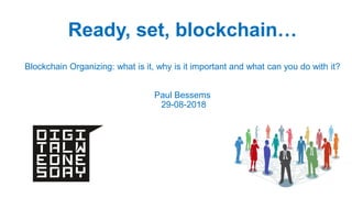 Ready, set, blockchain…
Blockchain Organizing: what is it, why is it important and what can you do with it?
Paul Bessems
29-08-2018
 