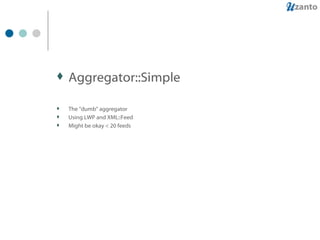 Aggregator::Simple The "dumb" aggregator Using LWP and XML::Feed Might be okay < 20 feeds 