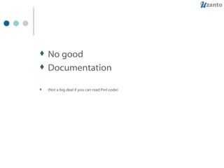 No good Documentation (Not a big deal if you can read Perl code) 