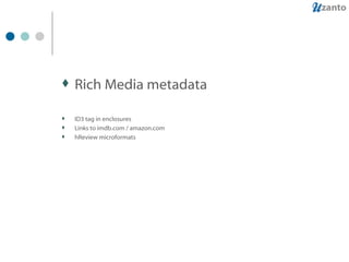Rich Media metadata ID3 tag in enclosures Links to imdb.com / amazon.com hReview microformats 