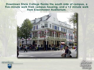 Downtown State College flanks the south side of campus, a five-minute walk from campus housing, and a 12 minute walk from Eisenhower Auditorium. 