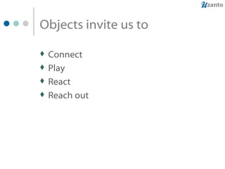Objects invite us to Connect Play React Reach out 