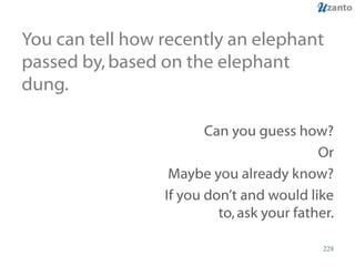 You can tell how recently an elephant passed by, based on the elephant dung. Can you guess how? Or Maybe you already know? If you don’t and would like to, ask your father. 