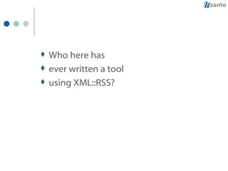 Who here has ever written a tool using XML::RSS? 