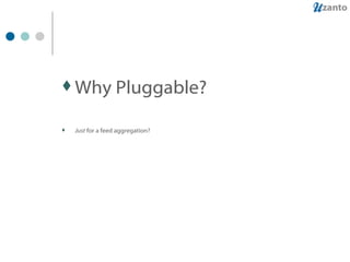Why Pluggable? Just  for a feed aggregation? 
