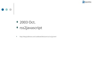 2003 Oct. rss2javascript http://blog.bulknews.net/cookbook/blosxom/rss/rss2js.html 