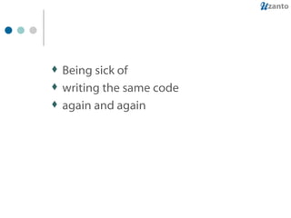 Being sick of writing the same code again and again 