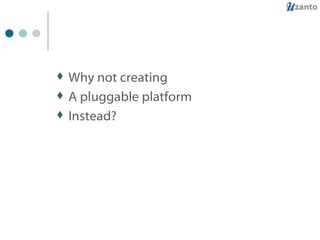 Why not creating A pluggable platform Instead? 