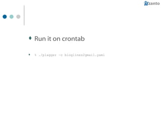 Run it on crontab % ./plagger –c bloglines2gmail.yaml 