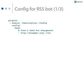 Config for RSS bot (1/3) plugins: - module: Subscription::Config config: feed: # Trac's feed for changesets  - http://plagger.org/…/rss 