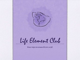 Life Element Club
   Ваш персональный йога клуб
 