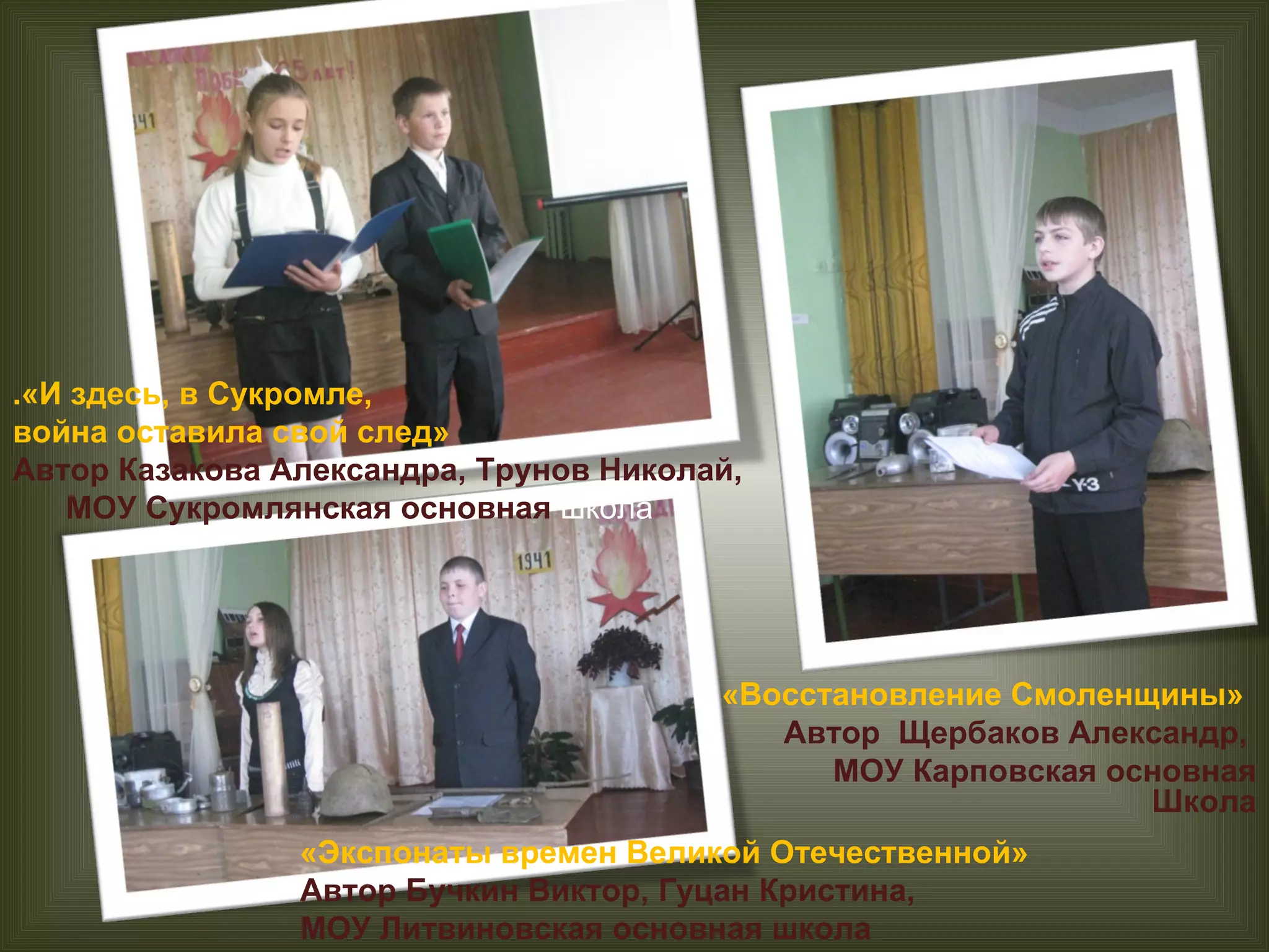 .«И здесь, в Сукромле,  война оставила свой след»  Автор Казакова Александра, Трунов Николай, МОУ Сукромлянская основная  школа «Экспонаты времен Великой Отечественной»  Автор Бучкин Виктор, Гуцан Кристина,  МОУ Литвиновская основная школа «Восстановление Смоленщины»  Автор  Щербаков Александр,   МОУ Карповская основная Школа 