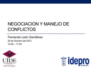 NEGOCIACION Y MANEJO DE
CONFLICTOS
Fernando León Gavilánez
29 de Octubre del 2013
15:30 – 17:30

 